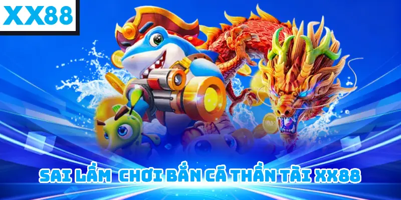 sai lầm thường gặp khi chơi Bắn cá thần tài XX88
